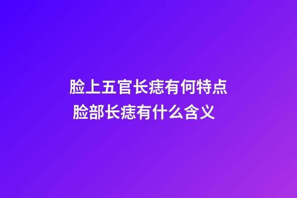 脸上五官长痣有何特点 脸部长痣有什么含义